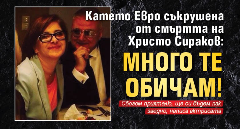 Катето Евро съкрушена от смъртта на Христо Сираков: Много те обичам!