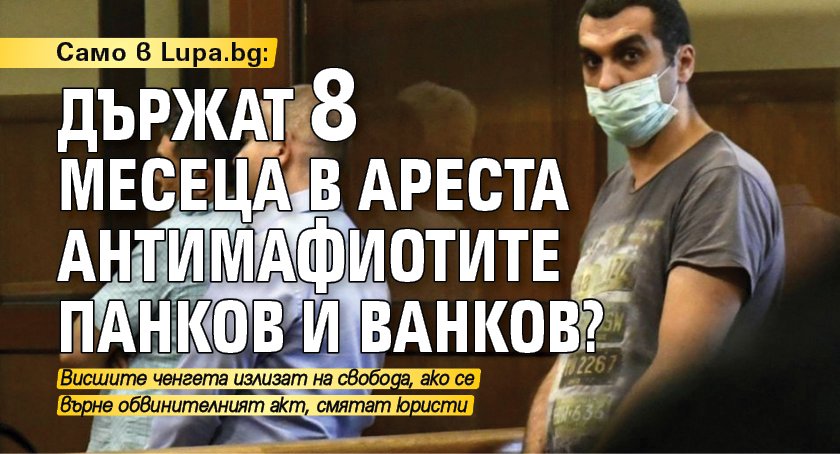 Разследване на Lupa.bg: Държат 8 месеца в ареста антимафиотите Панков и Ванков?