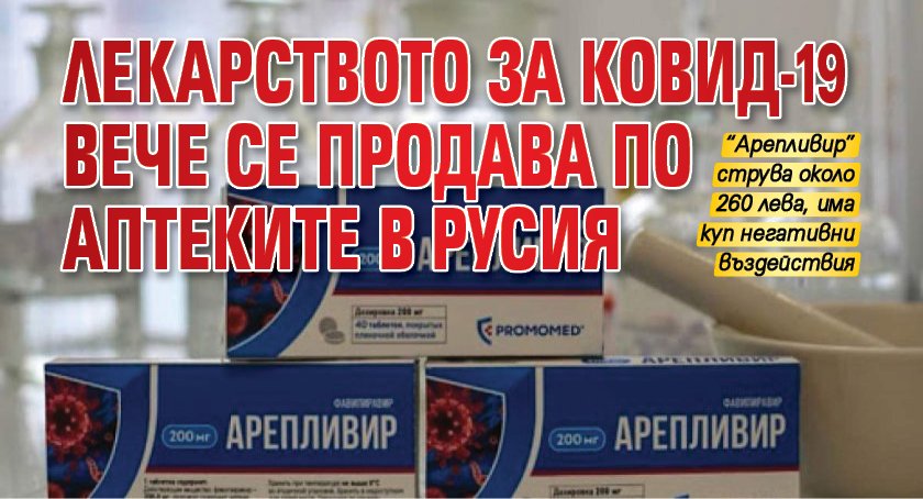 Лекарството за Ковид-19 вече се продава по аптеките в Русия