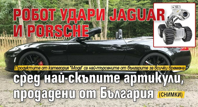 Робот удари Jaguar и Porsche сред най-скъпите артикули, продадени от България (СНИМКИ)