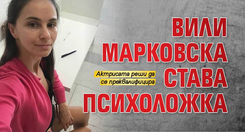 Вили Марковска става психоложка