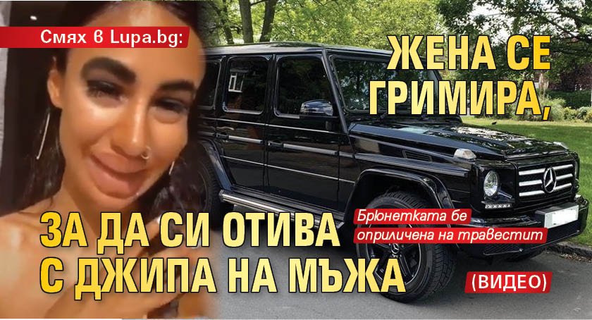 Смях в Lupa.bg: Жена се гримира, за да си отива с джипа на мъжа (Видео)