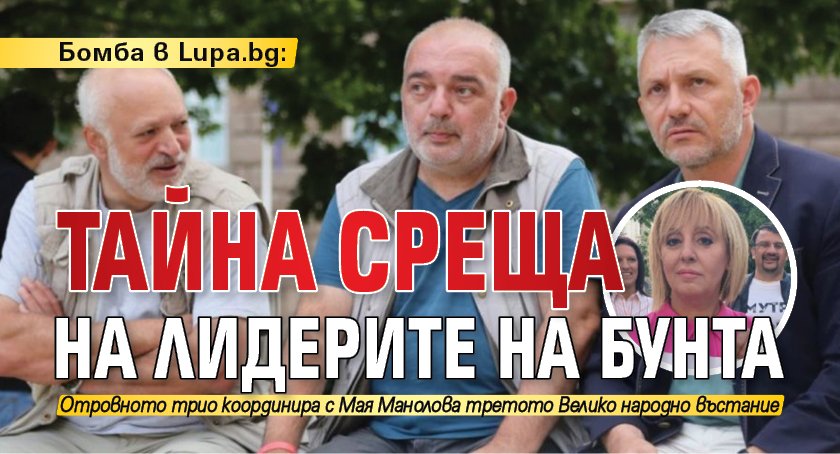 Бомба в Lupa.bg: Тайна среща на лидерите на бунта