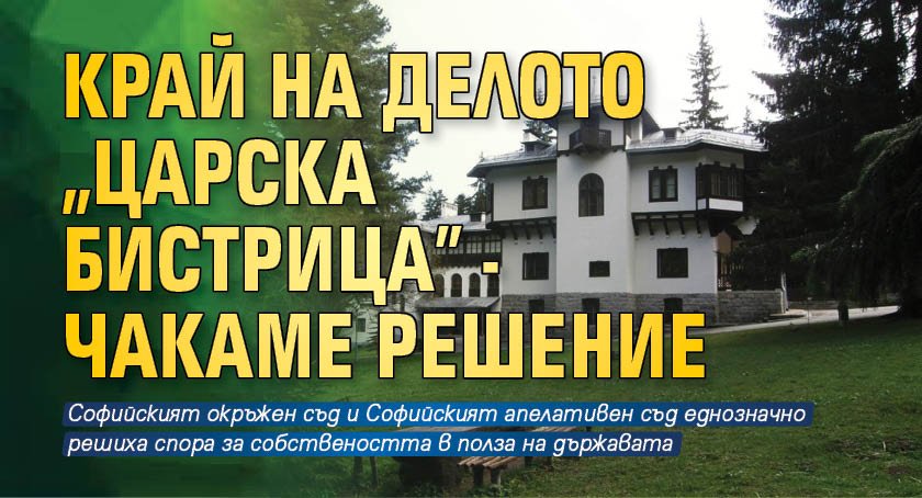 КРАЙ на делото "Царска Бистрица" - чакаме решение