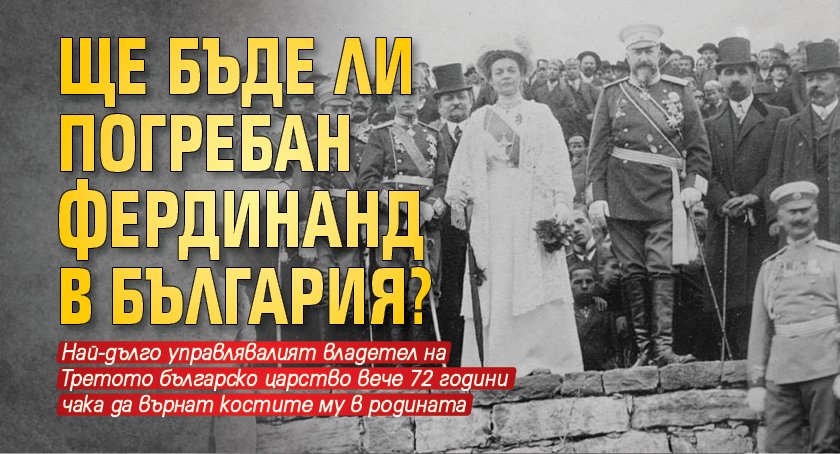 Ще бъде ли погребан Фердинанд в България?