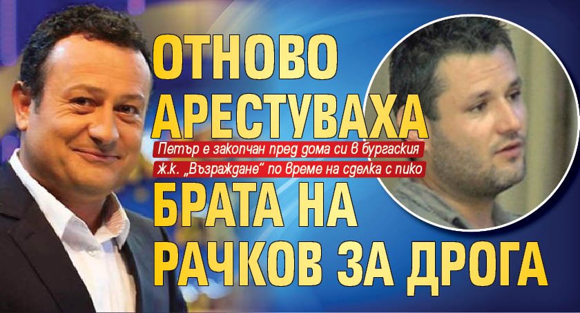 Отново арестуваха брата на Рачков за дрога