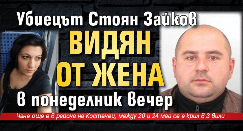 Убиецът Стоян Зайков видян от жена в понеделник вечер