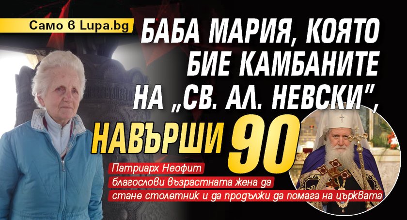 Само в Lupa.bg: Баба Мария, която бие камбаните на &bdquo;Св. Ал. Невски&rdquo;, навърши 90