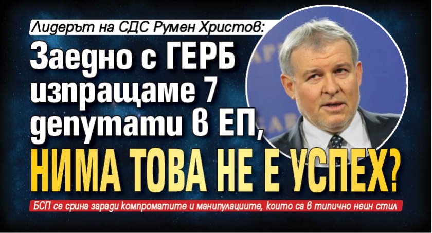 Лидерът на СДС Румен Христов: Заедно с ГЕРБ изпращаме 7 депутати в ЕП, нима това не е успех? 
