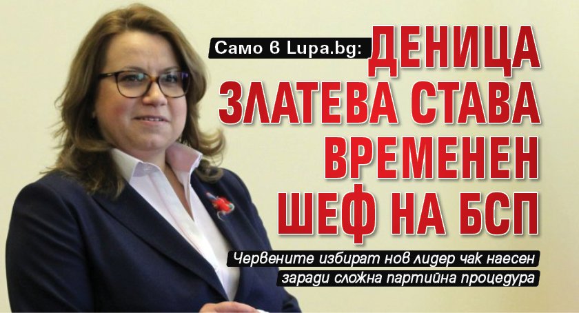 Само в Lupa.bg: Деница Златева става временен шеф на БСП 