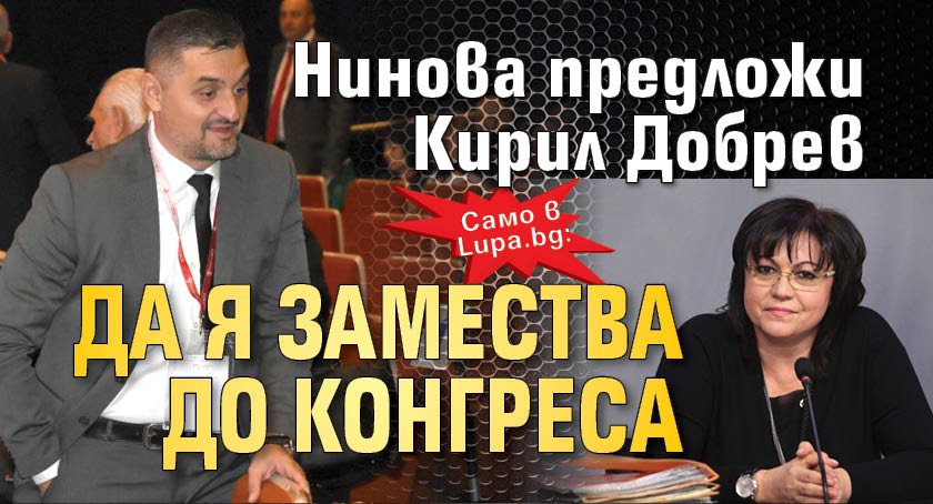 Само в Lupa.bg: Нинова предложи Кирил Добрев да я замества до конгреса