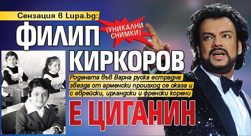 Сензация в Lupa.bg: Филип Киркоров е циганин (УНИКАЛНИ СНИМКИ)
