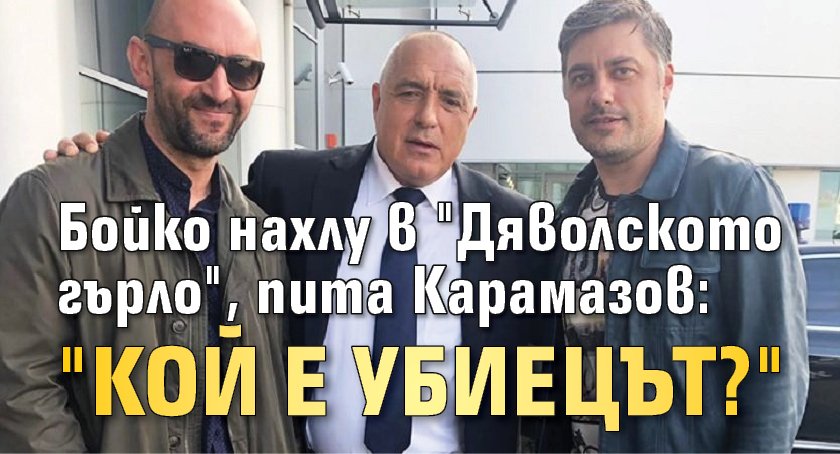 Бойко нахлу в "Дяволското гърло", пита Карамазов: "Кой е убиецът?"