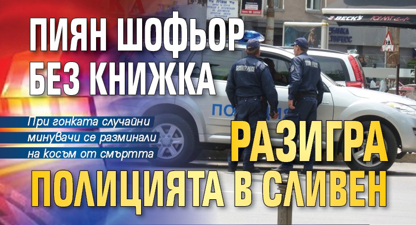 Пиян шофьор без книжка разигра полицията в Сливен