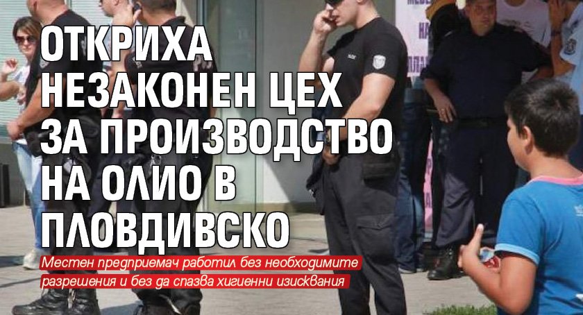 Откриха незаконен цех за производство на олио в Пловдивско