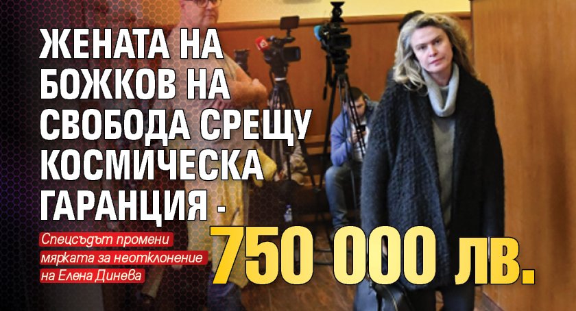 Жената на Божков на свобода срещу космическа гаранция - 750 000 лв. 