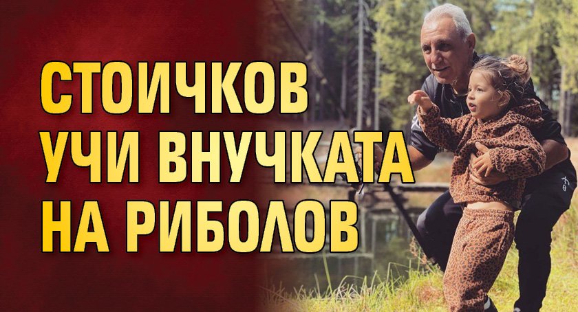 Стоичков учи внучката на риболов