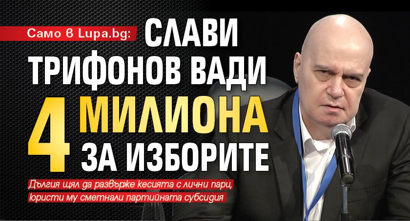 Само в Lupa.bg: Слави Трифонов вади 4 милиона за изборите