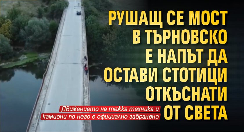 Рушащ се мост в Търновско е напът да остави стотици откъснати от света