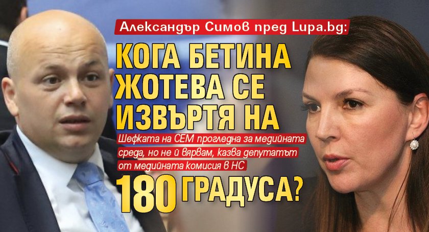 Александър Симов пред Lupa.bg: Кога Бетина Жотева се извъртя на 180 градуса? 