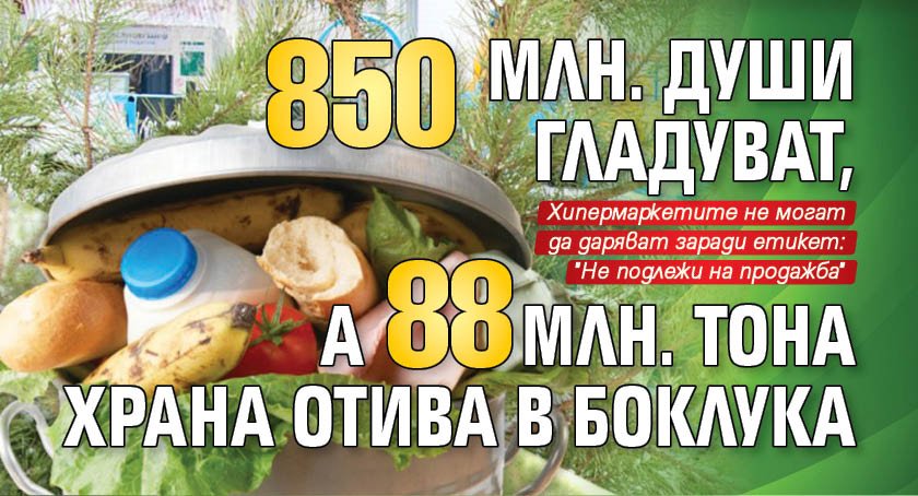 850 млн. души гладуват, а 88 млн. тона храна отива в боклука