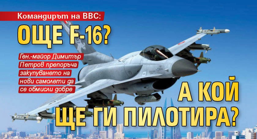 Командирът на ВВС: Още F-16? А кой ще ги пилотира?