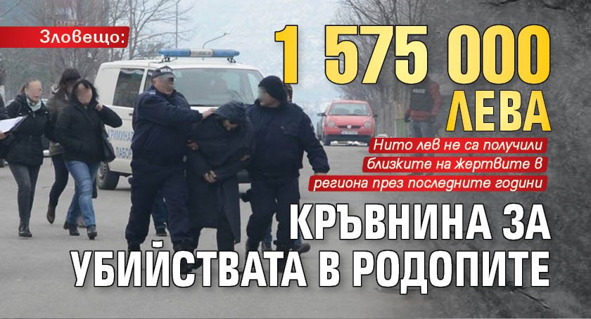 Зловещо: 1 575 000 лева кръвнина за убийствата в Родопите
