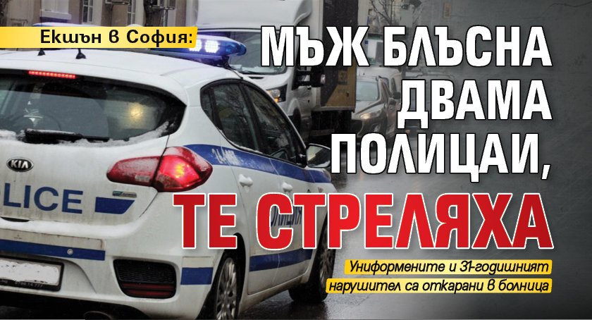 Eкшън в София: Мъж блъсна двама полицаи, те стреляха 