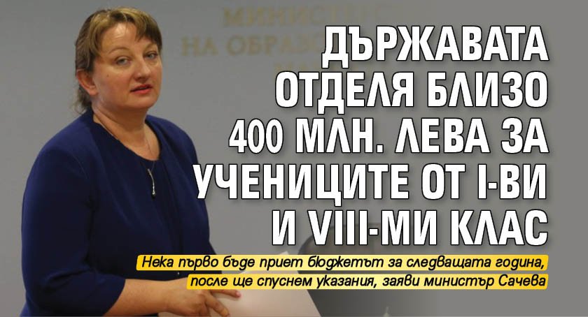 Държавата отделя близо 400 млн. лева за учениците от I-ви и VIII-ми клас