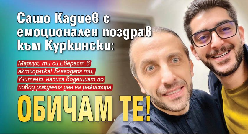 Сашо Кадиев с емоционален поздрав към Куркински: Обичам те!