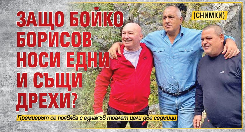 Защо Бойко Борисов носи едни и същи дрехи?