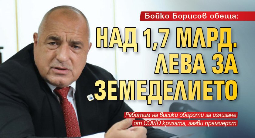 Бойко Борисов обеща: Над 1,7 млрд. лева за земеделието