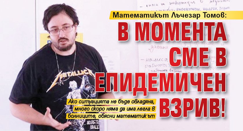 Математикът Лъчезар Томов: В момента сме в епидемичен взрив!