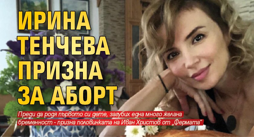 Ирина Тенчева призна за аборт