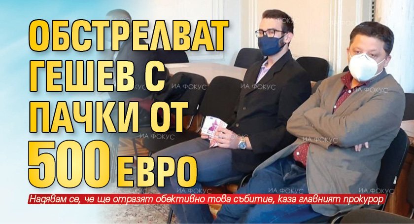 Обстрелват Гешев с пачки от 500 евро