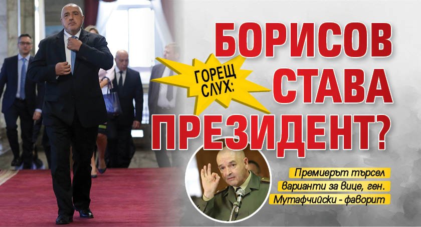 Горещ слух: Борисов става президент?