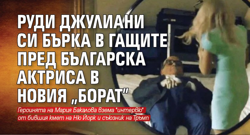 Руди Джулиани си бърка в гащите пред българска актриса в новия „Борат”