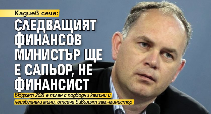 Кадиев сече: Следващият финансов министър ще е сапьор, не финансист