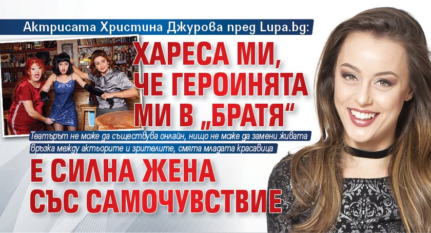 Актрисата Христина Джурова пред Lupa.bg: Хареса ми, че героинята ми в „Братя“ е силна жена със самочувствие