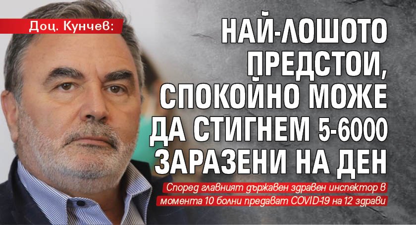 Доц. Кунчев: Най-лошото предстои, спокойно може да стигнем 5-6000 заразени на ден