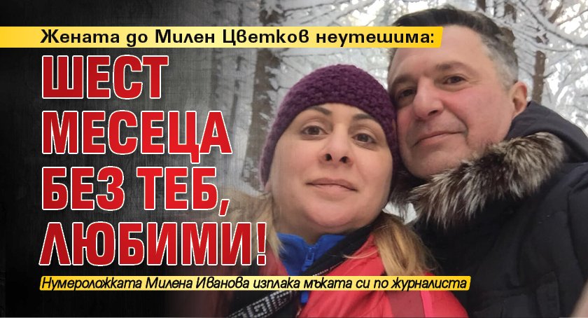 Жената до Милен Цветков неутешима: Шест месеца без теб, любими!