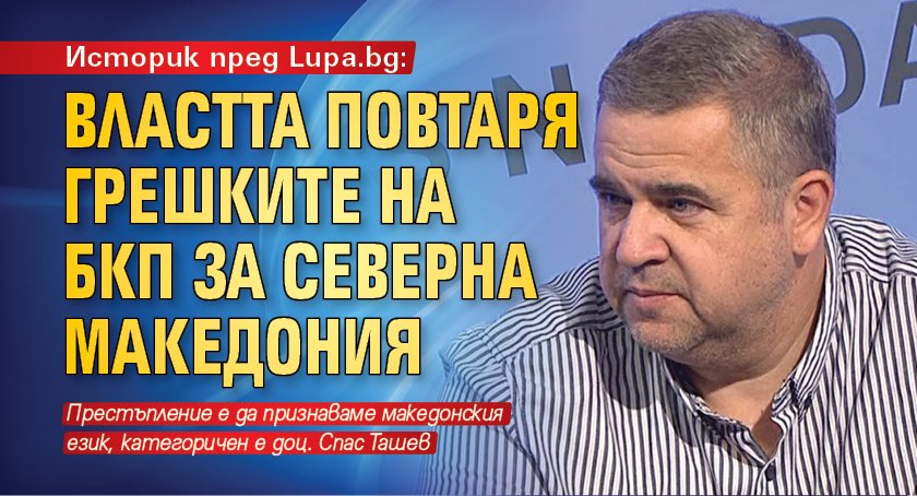 Историк пред Lupa.bg: Властта повтаря грешките на БКП за Северна Македония 