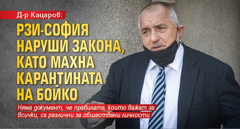 Д-р Кацаров: РЗИ-София наруши закона, като махна карантината на Бойко