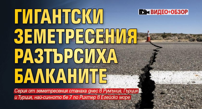 Гигантски земетресения разтърсиха Балканите (ВИДЕО+ОБЗОР)