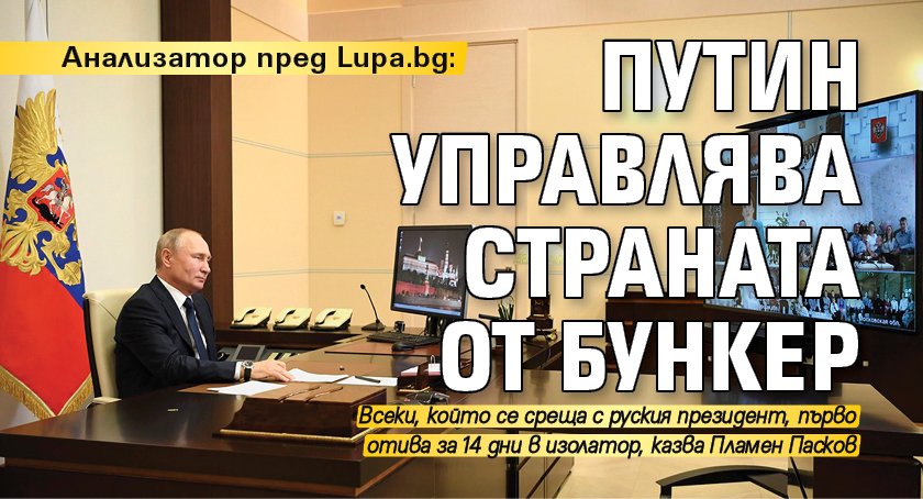 Анализатор пред Lupa.bg: Путин управлява страната от бункер