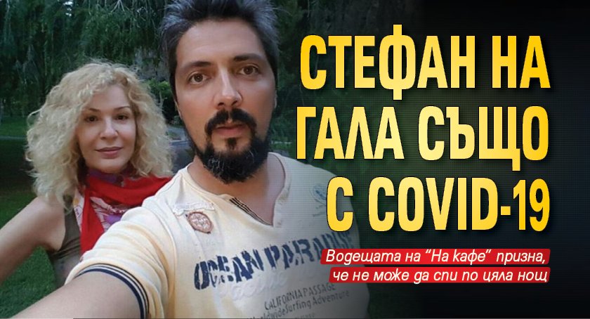 Стефан на Гала също с COVID-19