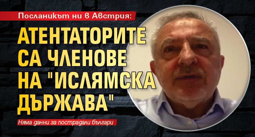 Посланикът ни в Австрия: Атентаторите са членове на "Ислямска държава"