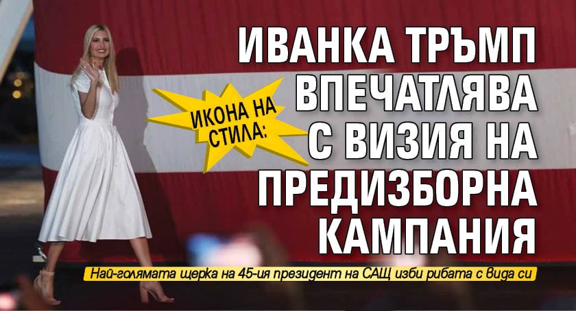 Икона на стила: Иванка Тръмп впечатлява с визия на предизборна кампания