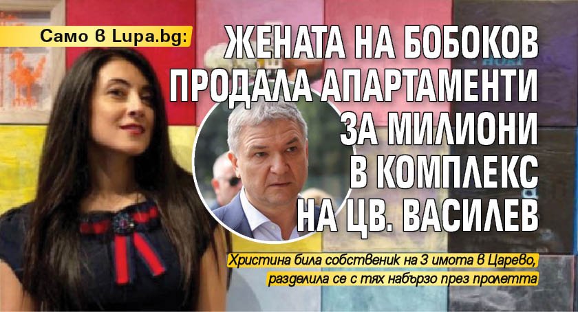 Само в Lupa.bg: Жената на Бобоков продала апартаменти за милиони в комплекс на Цв. Василев