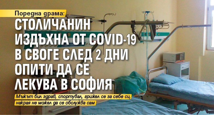 Поредна драма: Столичанин издъхна от COVID-19 в Своге след 2 дни опити да се лекува в София